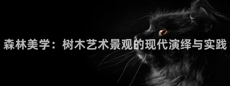新宝gg测试:森林美学:树木艺术景观的现代演绎与实践