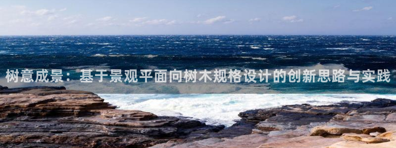 新宝gg怎么样:树意成景:基于景观平面向树木规格设计的创新思路与实践